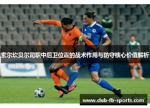 索尔坎贝尔司职中后卫位置的战术作用与防守核心价值解析