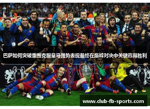 巴萨如何突破重围克服皇马强势表现最终在巅峰对决中关键赢得胜利
