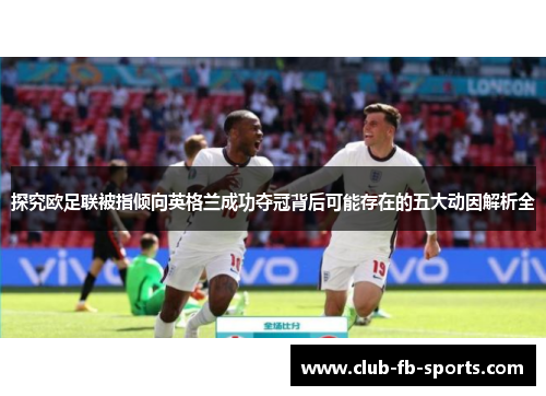 探究欧足联被指倾向英格兰成功夺冠背后可能存在的五大动因解析全