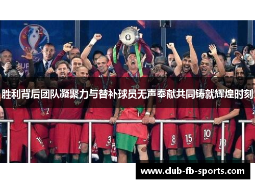 胜利背后团队凝聚力与替补球员无声奉献共同铸就辉煌时刻