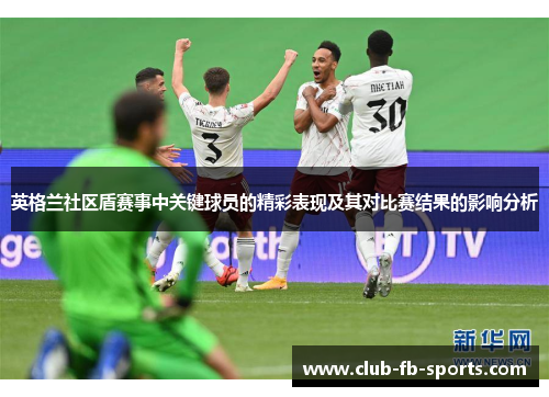 英格兰社区盾赛事中关键球员的精彩表现及其对比赛结果的影响分析