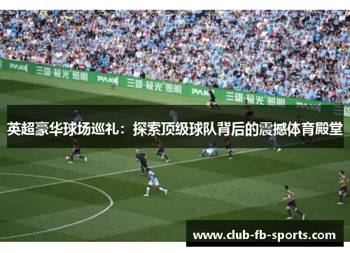 英超豪华球场巡礼：探索顶级球队背后的震撼体育殿堂
