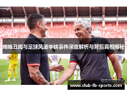 贿赂丑闻与足球风波李铁事件深度解析与背后真相揭秘