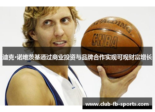 迪克·诺维茨基通过商业投资与品牌合作实现可观财富增长