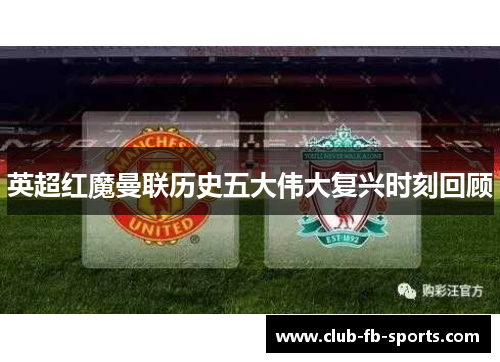 英超红魔曼联历史五大伟大复兴时刻回顾