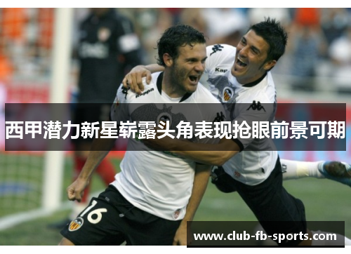 西甲潜力新星崭露头角表现抢眼前景可期