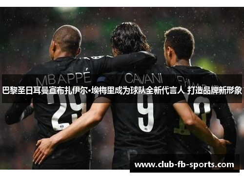 巴黎圣日耳曼宣布扎伊尔·埃梅里成为球队全新代言人 打造品牌新形象