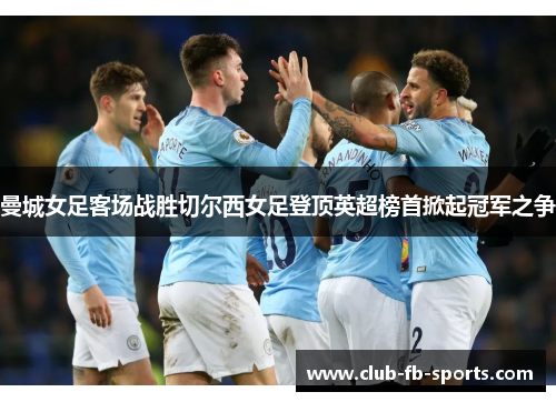 曼城女足客场战胜切尔西女足登顶英超榜首掀起冠军之争