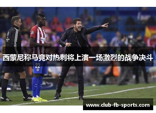 西蒙尼称马竞对热刺将上演一场激烈的战争决斗