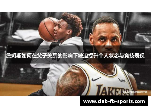 詹姆斯如何在父子关系的影响下被迫提升个人状态与竞技表现