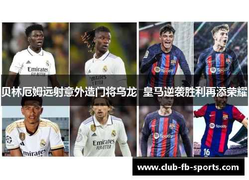 贝林厄姆远射意外造门将乌龙  皇马逆袭胜利再添荣耀