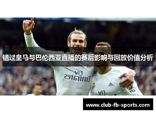 错过皇马与巴伦西亚直播的赛后影响与回放价值分析
